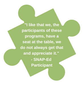 I like that we, the participants of these programs, have a seat at the table, we do not always get that and appreciate it. Quote from SNAP Ed Participant